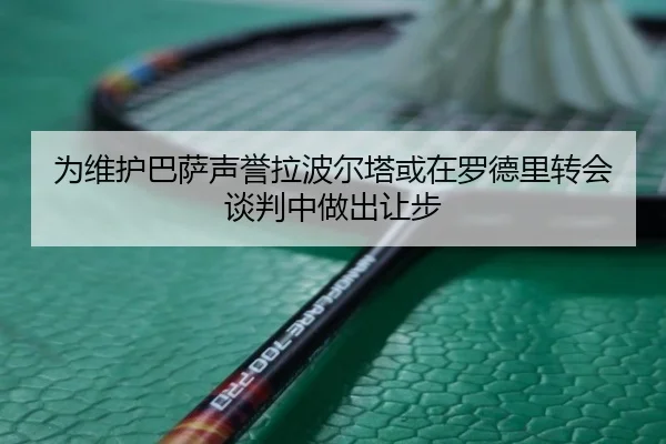 为维护巴萨声誉拉波尔塔或在罗德里转会谈判中做出让步