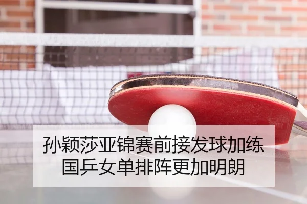 孙颖莎亚锦赛前接发球加练 国乒女单排阵更加明朗